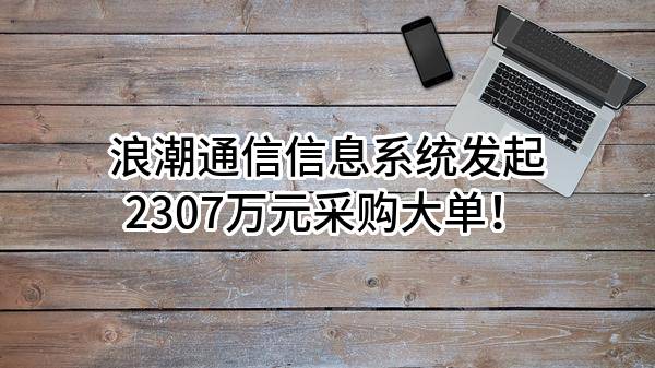 浪潮通信信息系统有限公司最新发起2307万元采购大单！