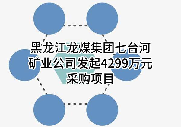 黑龙江龙煤集团七台河矿业公司最新发起4299万元采购项目