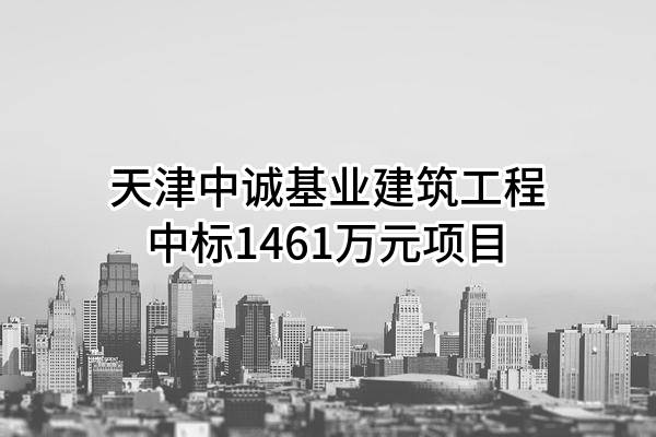 天津中诚基业建筑工程有限公司中标1461万元项目