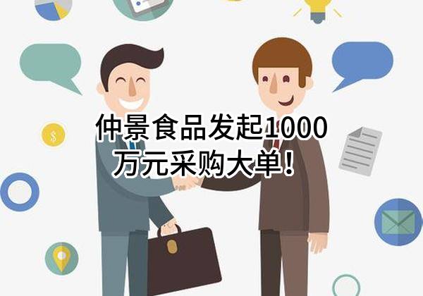 仲景食品股份有限公司最新发起1000万元采购大单!