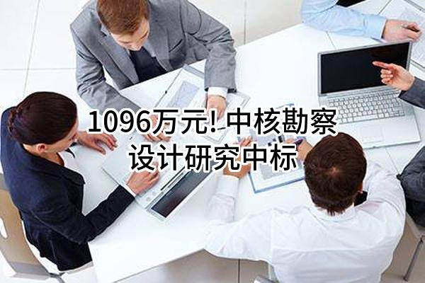 1096万元! 中核勘察设计研究有限公司中标