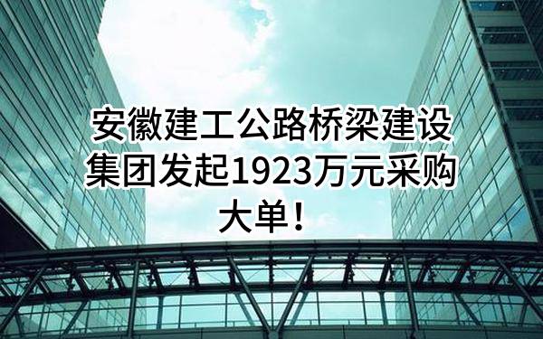 安徽建工公路桥梁建设集团有限公司最新发起1923万元采购大单！