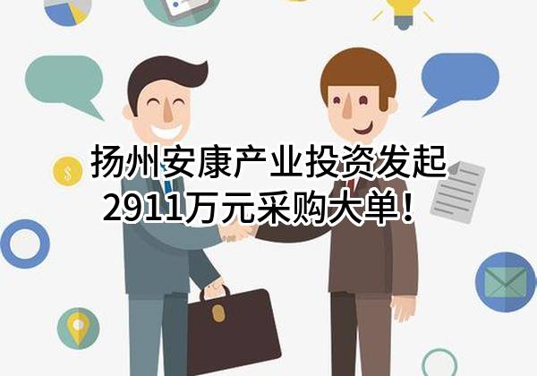 扬州安康产业投资有限公司最新发起2911万元采购大单！