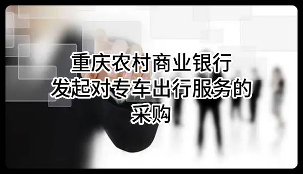 重庆农村商业银行股份有限公司发起对专车出行服务的采购