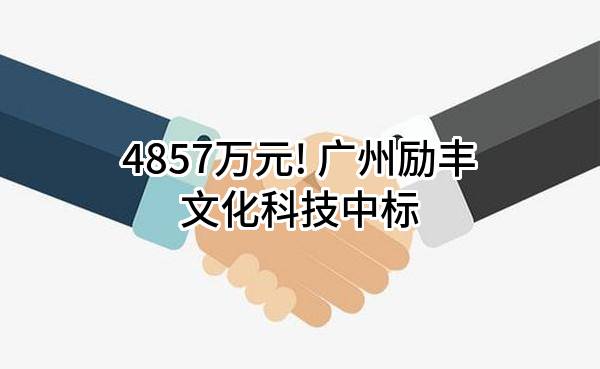 4857万元! 广州励丰文化科技股份有限公司中标