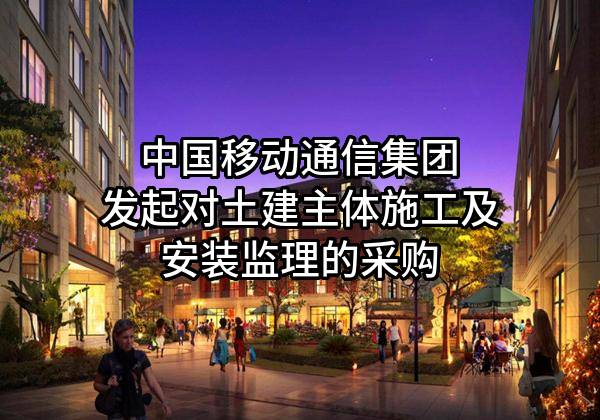 中国移动通信集团有限公司发起对土建主体施工及安装监理的采购