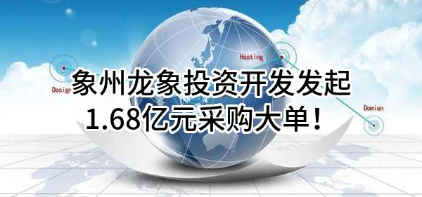 象州龙象投资开发有限责任公司最新发起1.68亿元采购大单！