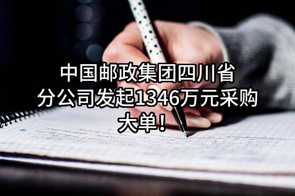 中国邮政集团有限公司四川省分公司最新发起1346万元采购大单！