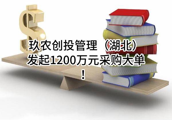 玖农创投管理（湖北）有限公司最新发起1200万元采购大单！