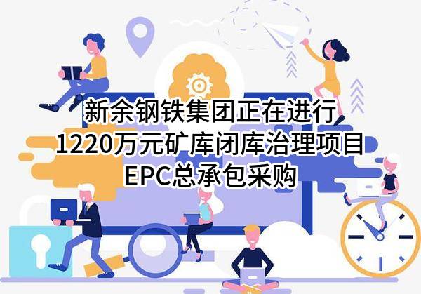 新余钢铁集团有限公司正在进行1220万元矿库闭库治理项目EPC总承包采购