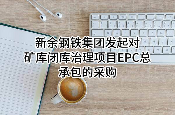 新余钢铁集团有限公司发起对矿库闭库治理项目EPC总承包的采购