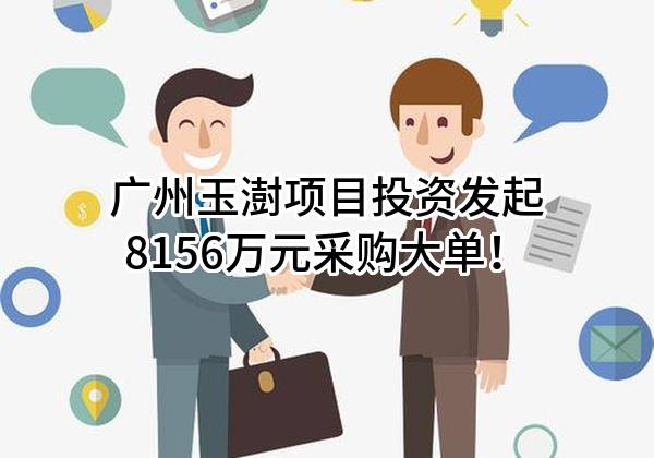 广州玉澍项目投资有限公司最新发起8156万元采购大单！