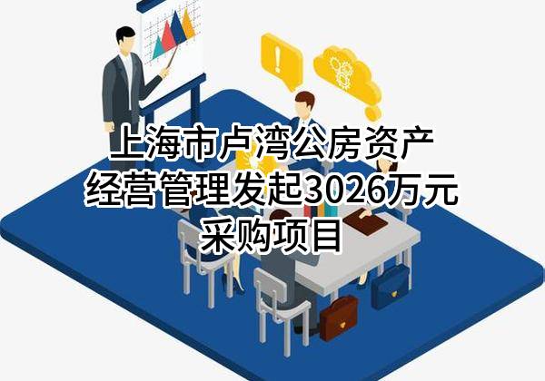 上海市卢湾公房资产经营管理有限公司最新发起3026万元采购项目