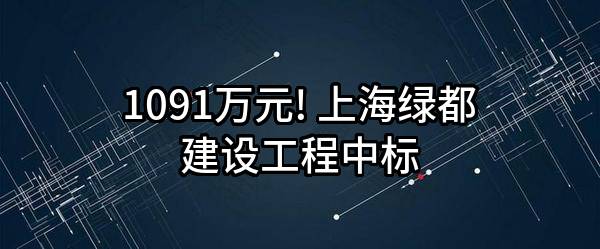 1091万元! 上海绿都建设工程有限公司中标