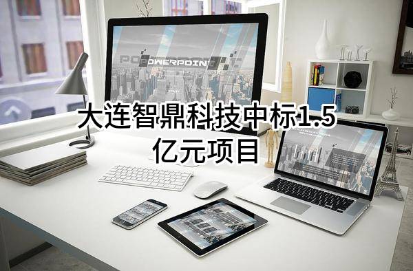 大连智鼎科技有限公司中标1.5亿元项目