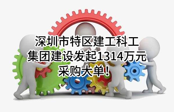 深圳市特区建工科工集团建设有限公司最新发起1314万元采购大单！