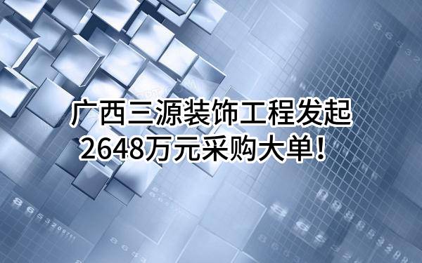 广西三源装饰工程有限公司最新发起2648万元采购大单！