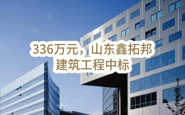 336万元，山东鑫拓邦建筑工程有限公司中标