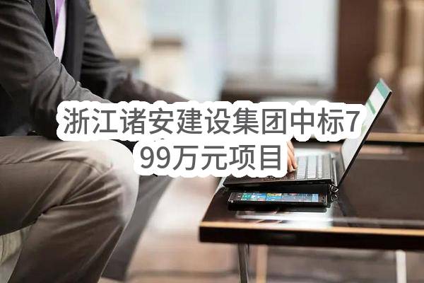 浙江诸安建设集团有限公司中标799万元项目