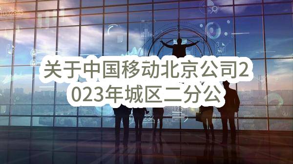 关于中国移动北京公司2023年城区二分公司马连道营业厅指定物业服务项目_单一来源采购信息公告(中国移动通信集团北京有限公司)_中国移动采购与招标网