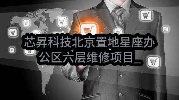 芯昇科技北京置地星座办公区六层维修项目_询价公告(中移物联网有限公司)_中国移动采购与招标网