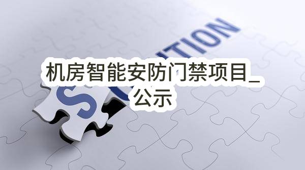 机房智能安防门禁项目_公示(中移物联网有限公司)_中国移动采购与招标网