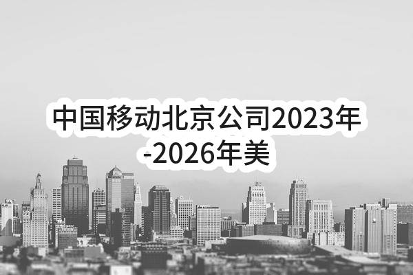 中国移动北京公司2023年-2026年美惠大厦大物业服务项目_单一来源采购信息公告(中国移动通信集团北京有限公司)_中国移动采购与招标网