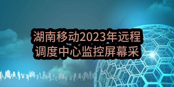 湖南移动2023年远程调度中心监控屏幕采购项目 _公示(中国移动通信集团湖南有限公司)_中国移动采购与招标网
