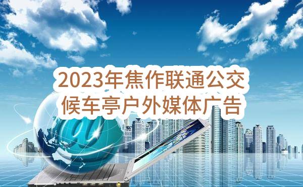 2023年焦作联通公交候车亭户外媒体广告服务采购项目单一来源采购评审结果公示(中国联合网络通信有限公司焦作市分公司)_中国联通采购与招标网