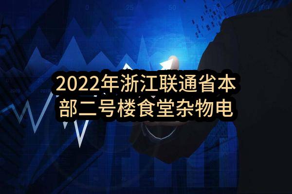 2022年浙江联通省本部二号楼食堂杂物电梯安装采购项目（第二次）比选公告(中国联合网络通信有限公司浙江省分公司)_中国联通采购与招标网