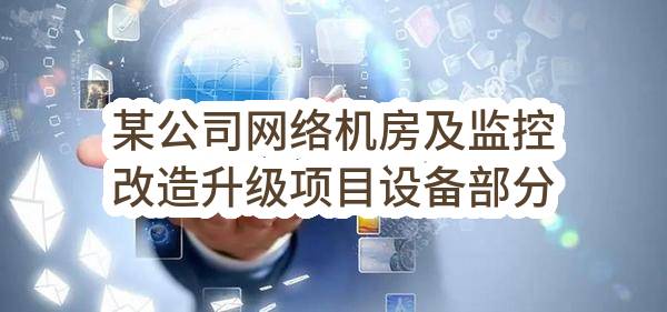 某公司网络机房及监控改造升级项目设备部分单一来源采购结果公示(联通数字科技有限公司青海省分公司)_中国联通采购与招标网