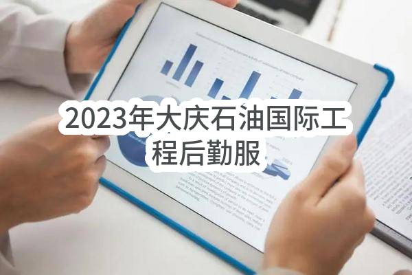 2023年大庆石油国际工程有限公司后勤服务项目(大庆油田国际工程公司货运部)_中国石油采购招标网