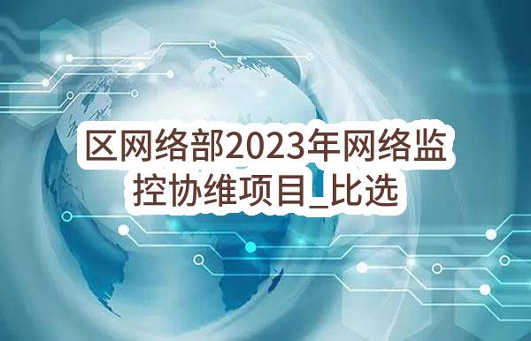 区网络部2023年网络监控协维项目_比选公告(中国移动通信集团西藏有限公司)_中国移动采购与招标网