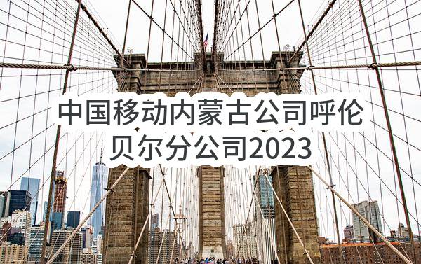 中国移动内蒙古公司呼伦贝尔分公司2023年-2024年电源引接施工项目_比选公告(中国移动通信集团内蒙古有限公司呼伦贝尔分公司)_中国移动采购与招标网