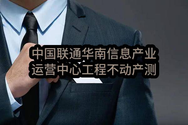 中国联通华南信息产业运营中心工程不动产测绘服务公开竞争性谈判公告(中国联合网络通信有限公司广东省分公司)_中国联通采购与招标网