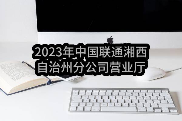2023年中国联通湘西自治州分公司营业厅装修改造工程施工项目比选公告(中国联合网络通信有限公司湘西自治州分公司)_中国联通采购与招标网