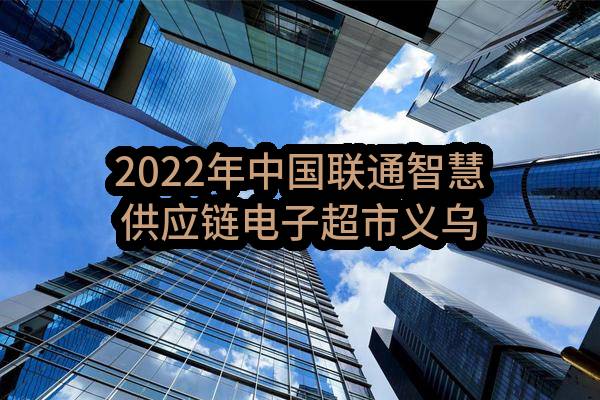 2022年中国联通智慧供应链电子超市义乌商店项目补充招募公告(中国联合网络通信有限公司)_中国联通采购与招标网