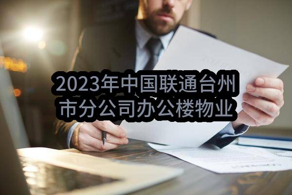2023年中国联通台州市分公司办公楼物业服务采购项目（第二次）比选公告(中国联合网络通信有限公司台州市分公司)_中国联通采购与招标网