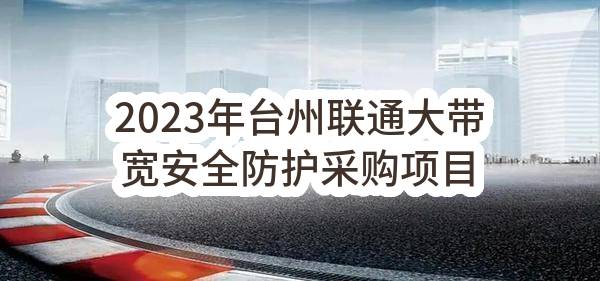 2023年台州联通大带宽安全防护采购项目比选公告(中国联合网络通信有限公司台州市分公司)_中国联通采购与招标网