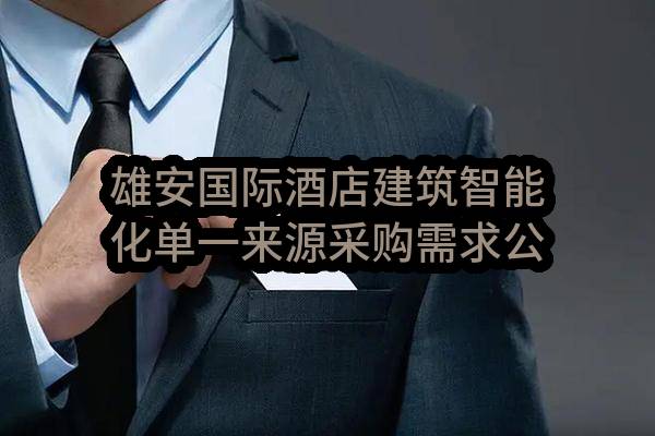 雄安国际酒店建筑智能化单一来源采购需求公示(中国联合网络通信有限公司河北雄安新区分公司)_中国联通采购与招标网