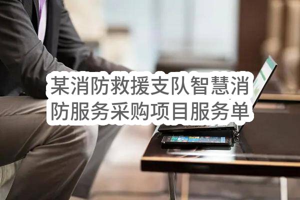 某消防救援支队智慧消防服务采购项目服务单一来源采购需求公示(联通数字科技有限公司青海省分公司)_中国联通采购与招标网