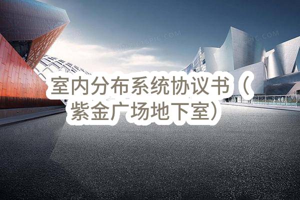 室内分布系统协议书（紫金广场地下室）(中国电信股份有限公司无锡分公司)_中国电信采购与招标网
