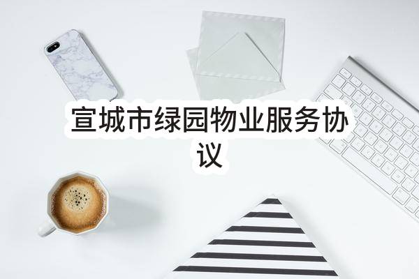 宣城市绿园物业服务协议(中国电信股份有限公司宣城分公司)_中国电信采购与招标网