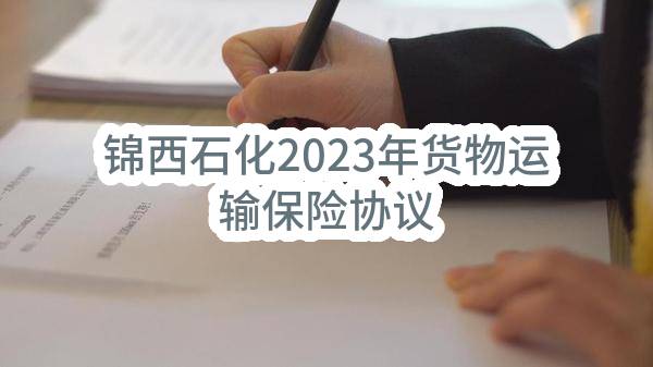 锦西石化2023年货物运输保险协议(锦西石化分公司)_中国石油采购招标网