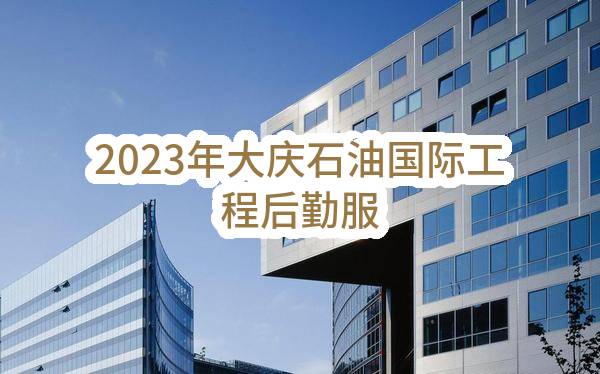 2023年大庆石油国际工程有限公司后勤服务项目(大庆油田国际工程公司货运部)_中国石油采购招标网