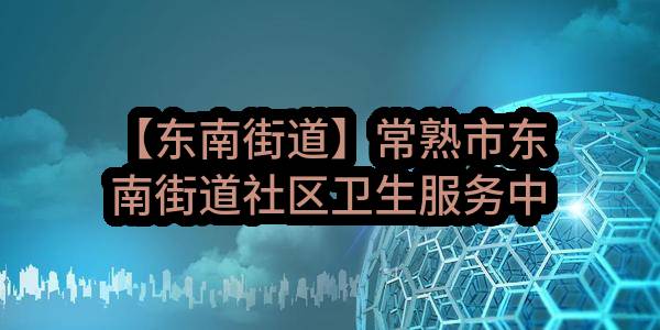【东南街道】常熟市东南街道社区卫生服务中心关于东南街道社区卫生服务中心物业管理服务项目的成交结果公告(DNSZJZ-C2023C002)_苏州政府采购网