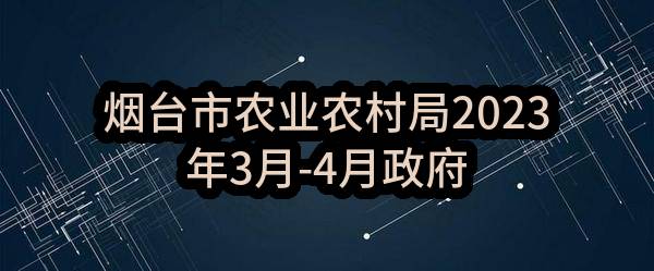 烟台市农业农村局2023年3月-4月政府采购意向_烟台政府采购网