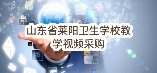 山东省莱阳卫生学校教学视频采购(SDGP370600000202202001009)_烟台政府采购网