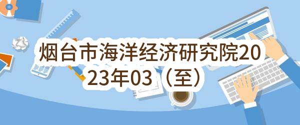 烟台市海洋经济研究院2023年03（至）04月政府采购意向_烟台政府采购网