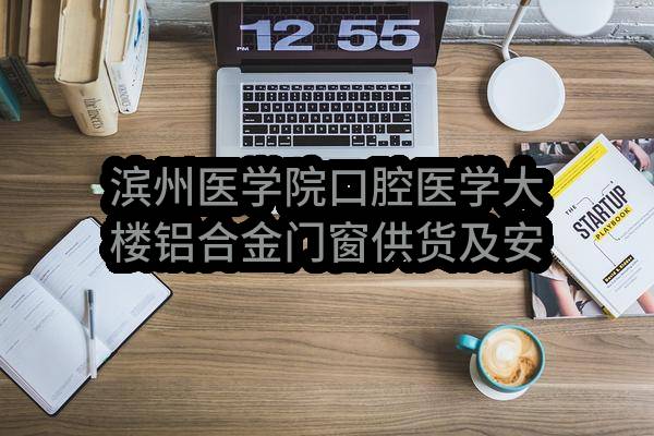 滨州医学院口腔医学大楼铝合金门窗供货及安装滨州医学院口腔医学大楼铝合金门窗供货及安装中标公告(中国建筑第八工程局有限公司)_烟台政府采购网